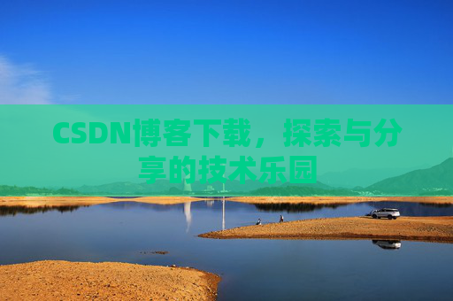 CSDN博客下载，探索与分享的技术乐园